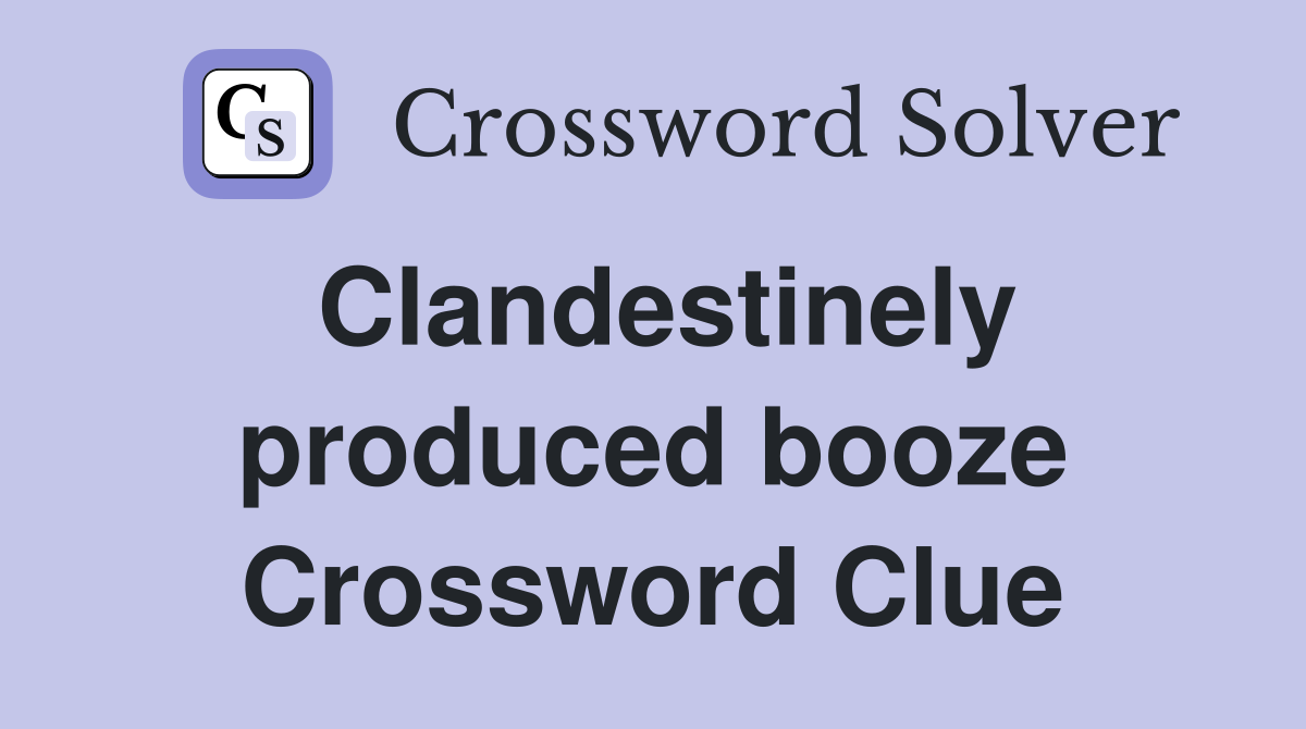 Clandestinely produced booze Crossword Clue