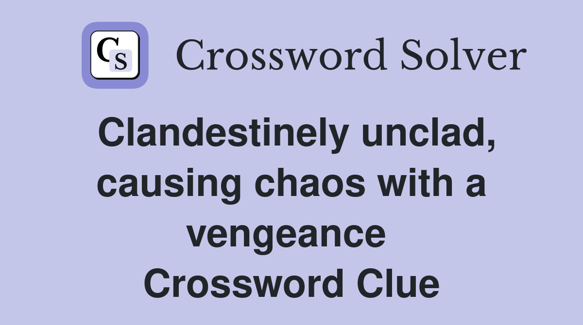 Clandestinely unclad, causing chaos with a vengeance  Crossword Clue