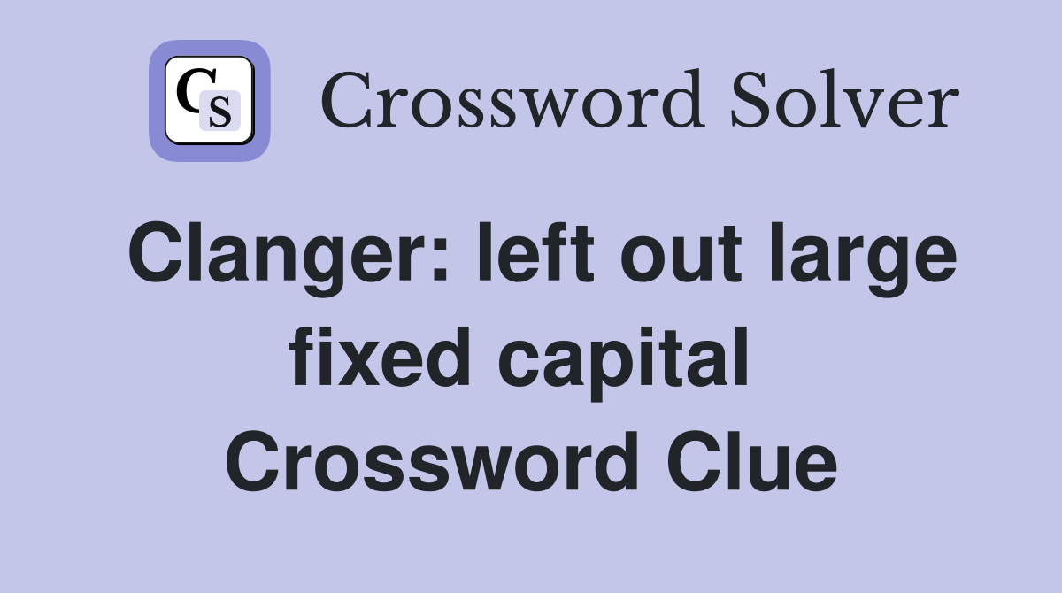 Clanger: left out large fixed capital  Crossword Clue