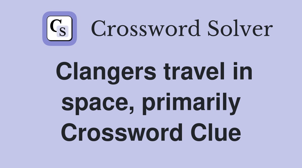 Clangers travel in space, primarily Crossword Clue