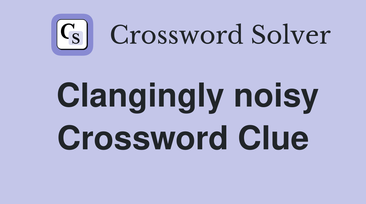 Clangingly noisy Crossword Clue