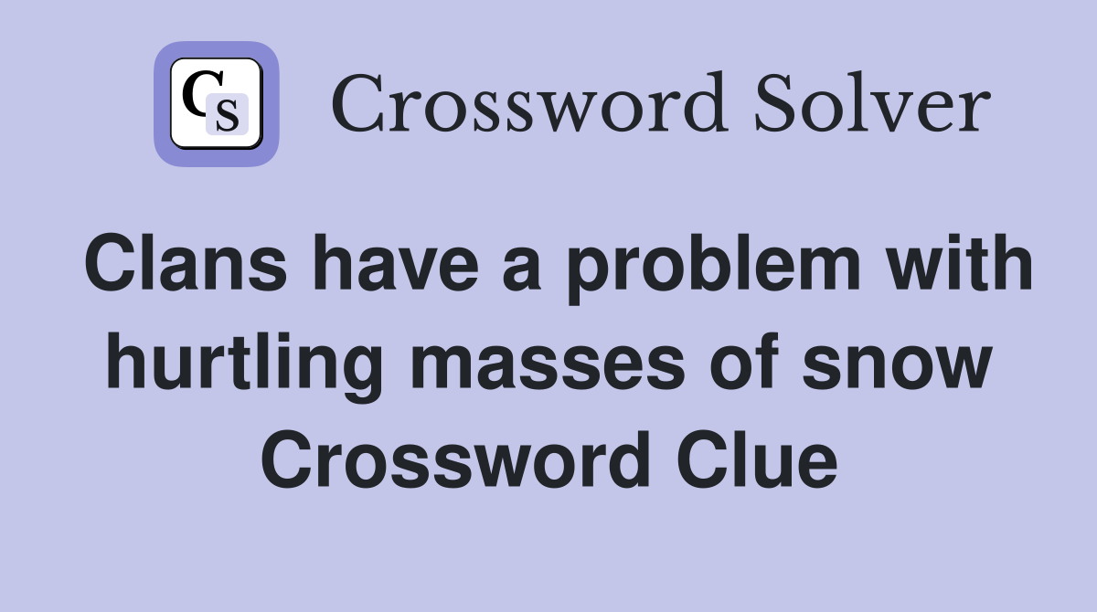 Clans have a problem with hurtling masses of snow Crossword Clue
