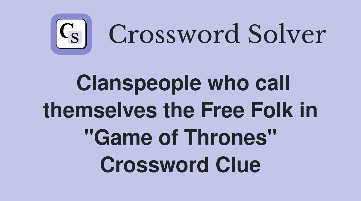 Clanspeople who call themselves the Free Folk in "Game of Thrones" Crossword Clue
