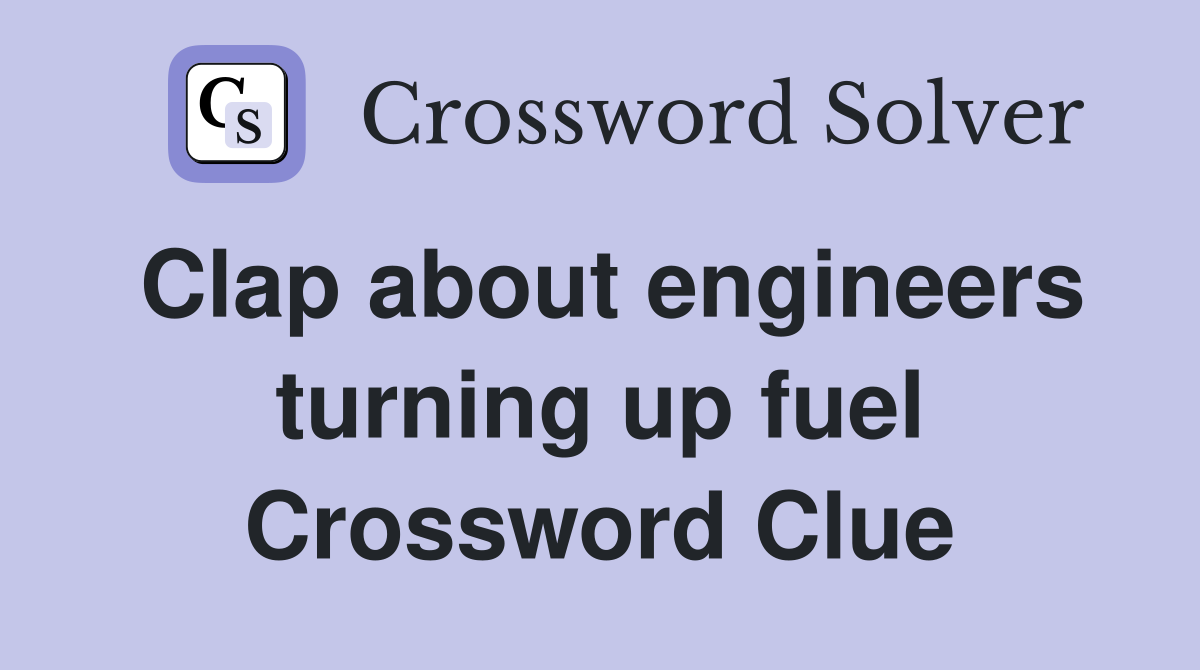 Clap about engineers turning up fuel Crossword Clue