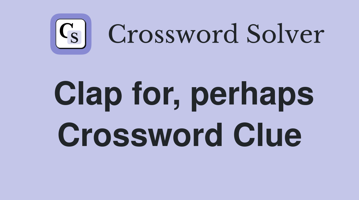 Clap for, perhaps Crossword Clue