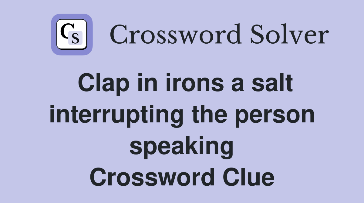 Clap in irons a salt interrupting the person speaking Crossword Clue