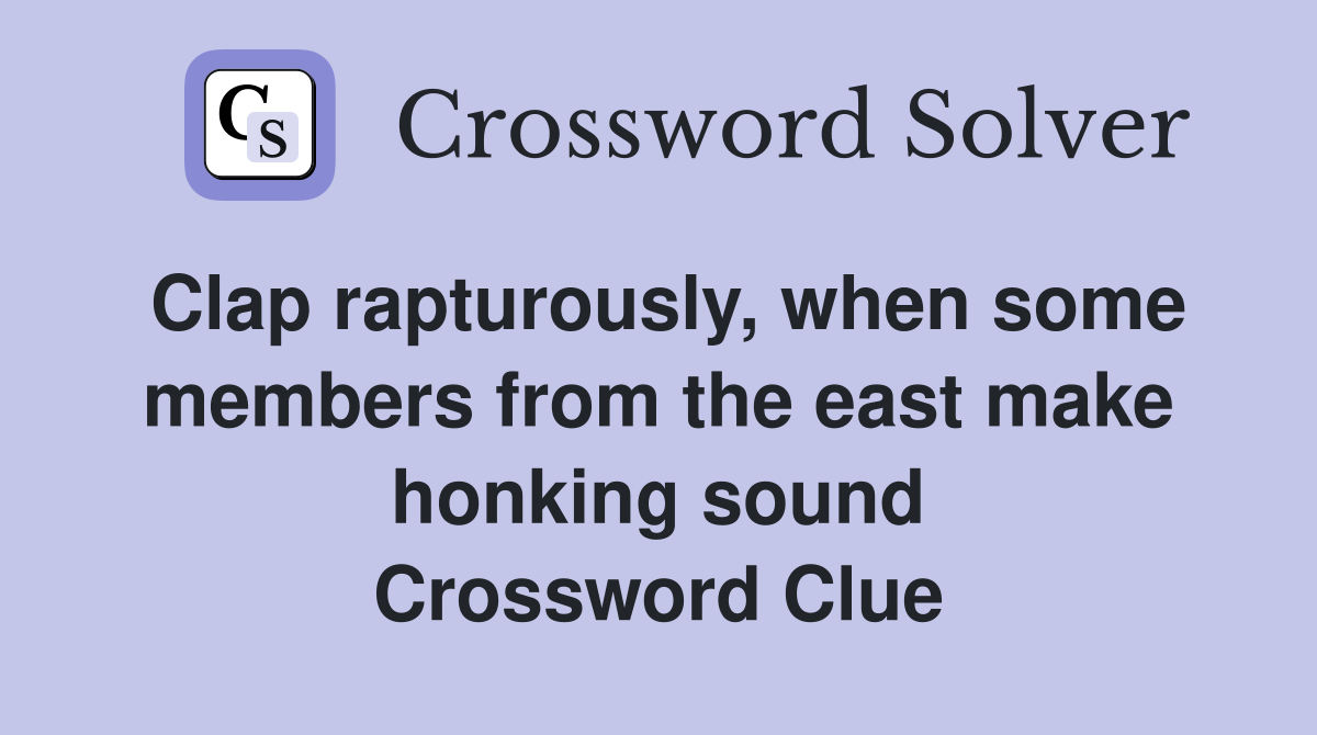 Clap rapturously, when some members from the east make honking sound Crossword Clue