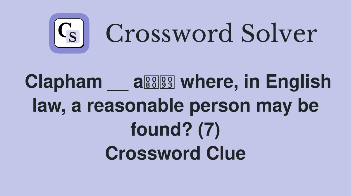 Clapham __ a where, in English law, a reasonable person may be found? (7) Crossword Clue