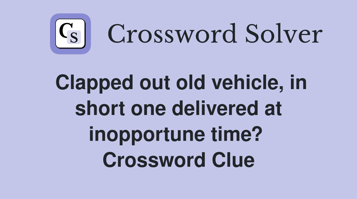 Clapped out old vehicle, in short one delivered at inopportune time?  Crossword Clue