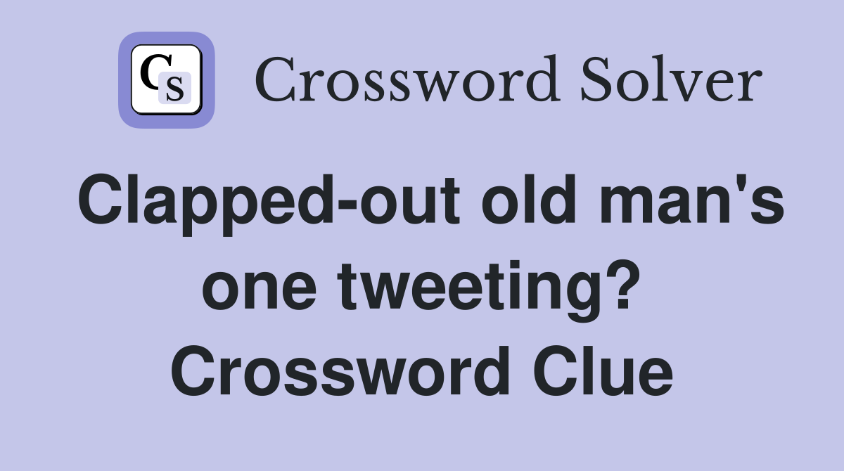 Clapped-out old man's one tweeting? Crossword Clue
