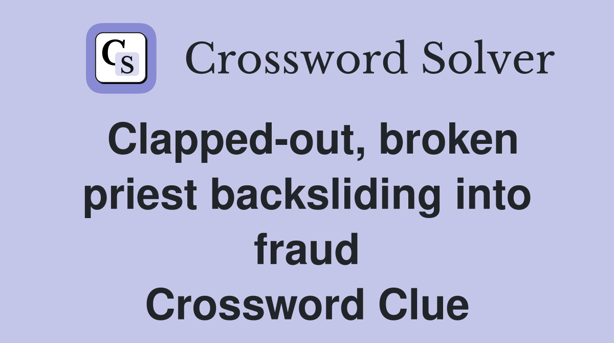 Clapped-out, broken priest backsliding into fraud Crossword Clue