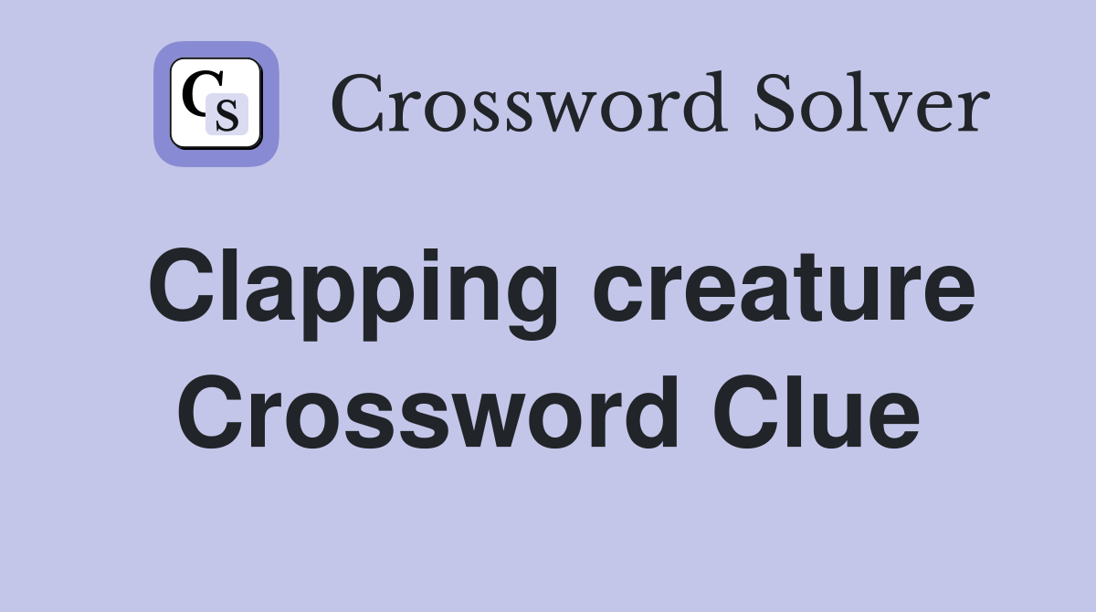 Clapping creature Crossword Clue