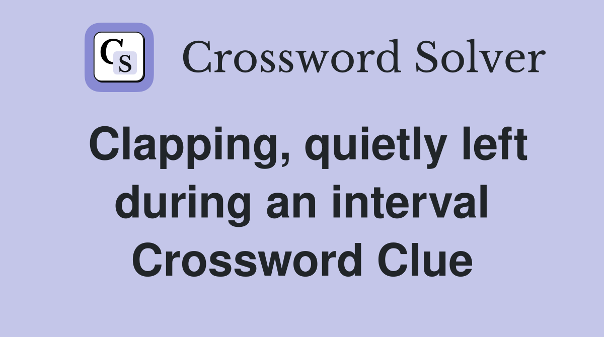 Clapping, quietly left during an interval Crossword Clue