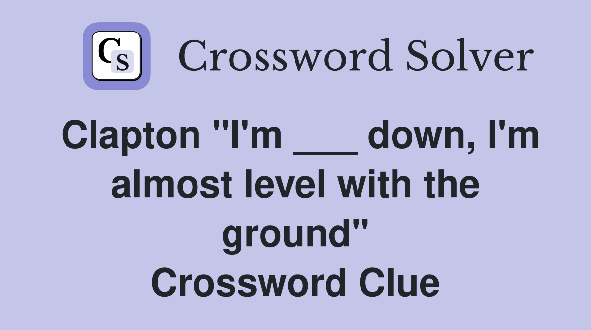 Clapton "I'm ___ down, I'm almost level with the ground" Crossword Clue