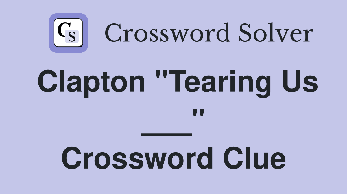 Clapton "Tearing Us ___" Crossword Clue