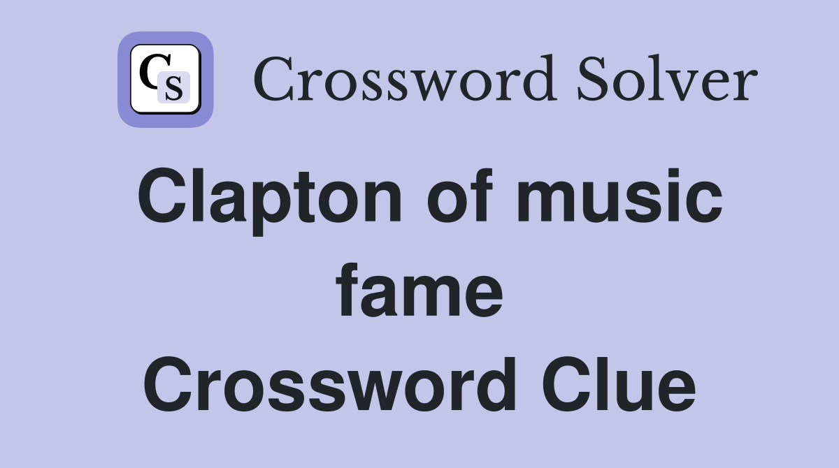 Clapton of music fame Crossword Clue