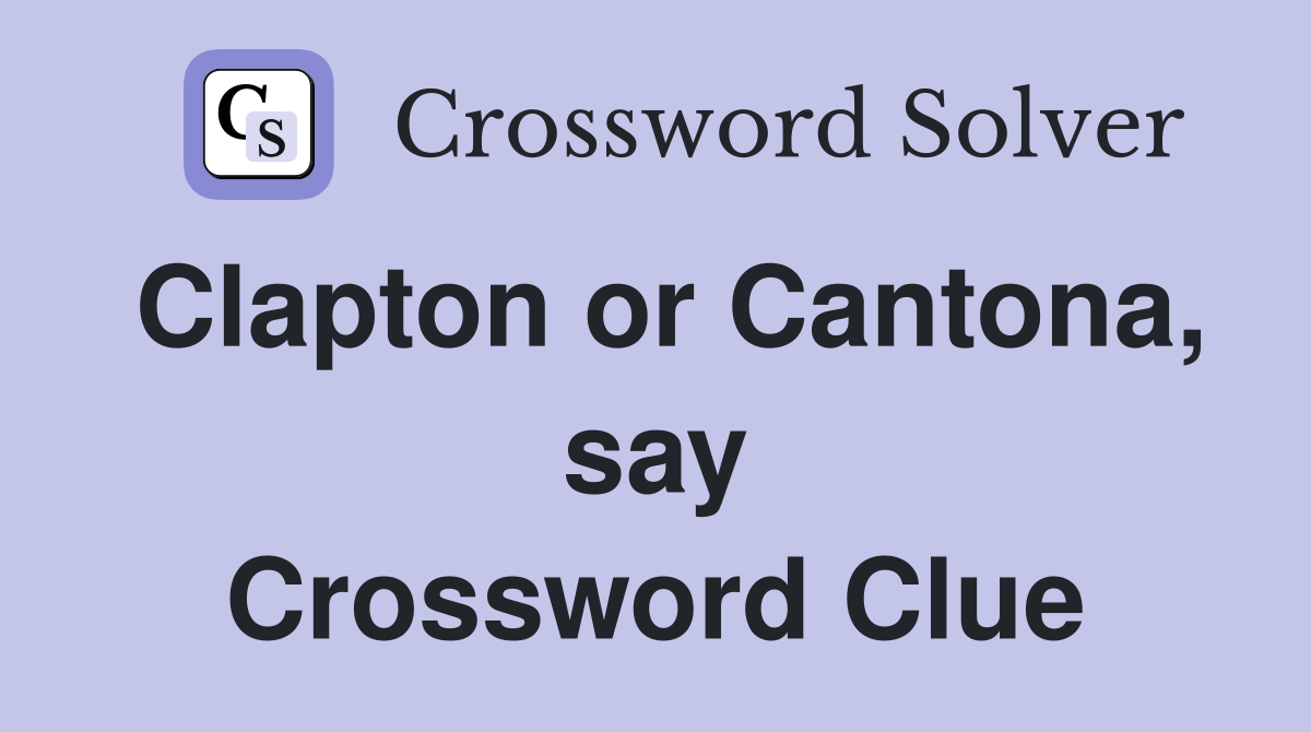 Clapton or Cantona, say Crossword Clue