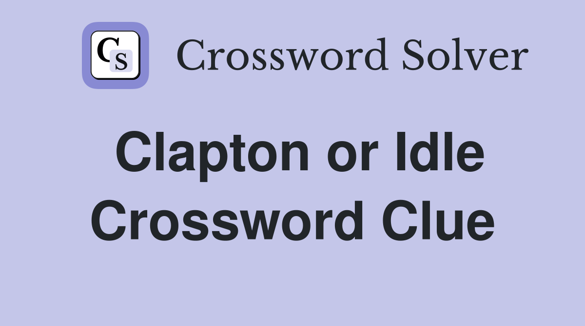 Clapton or Idle Crossword Clue