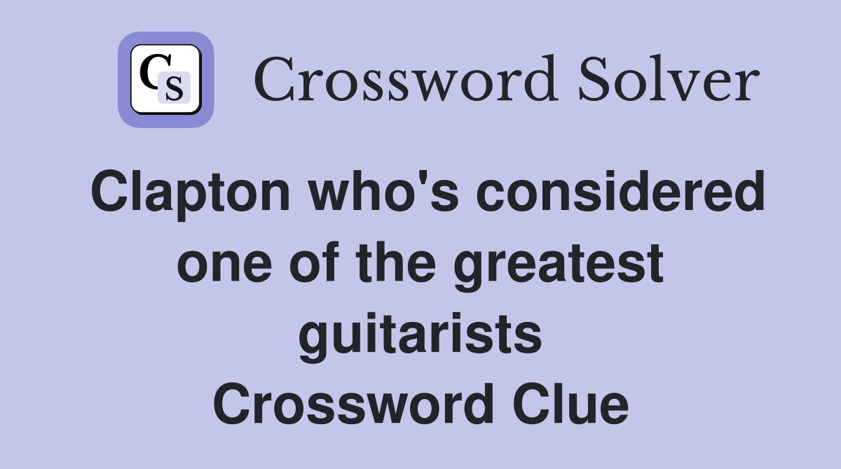 Clapton who's considered one of the greatest guitarists Crossword Clue
