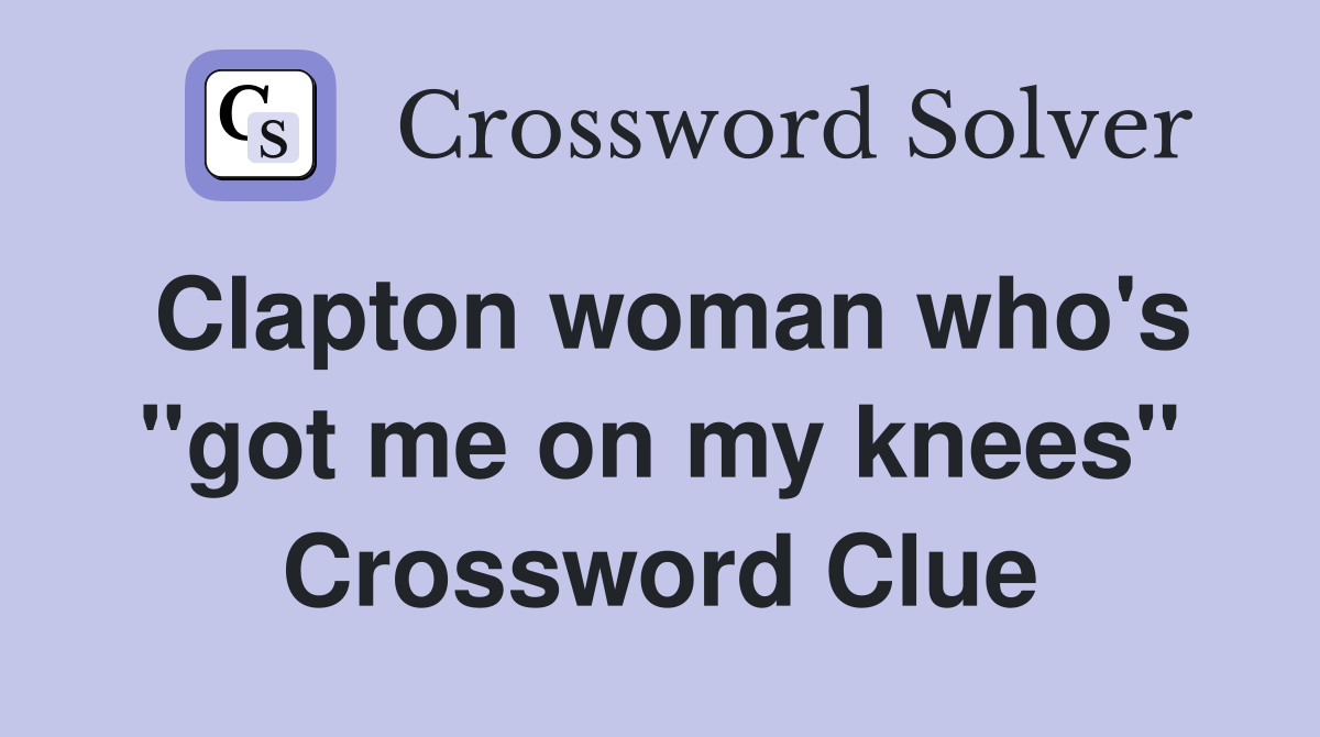 Clapton woman who's "got me on my knees" Crossword Clue
