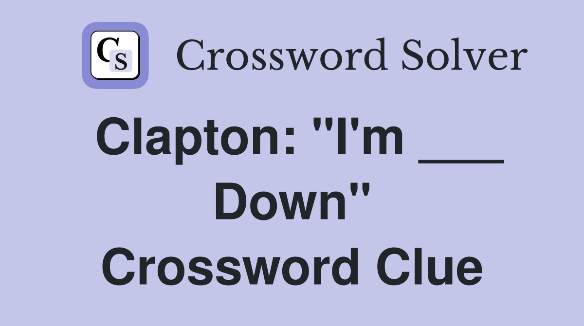 Clapton: "I'm ___ Down" Crossword Clue