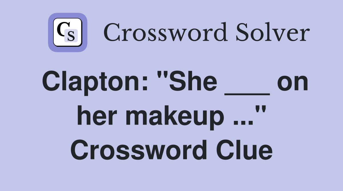 Clapton: "She ___ on her makeup ..." Crossword Clue