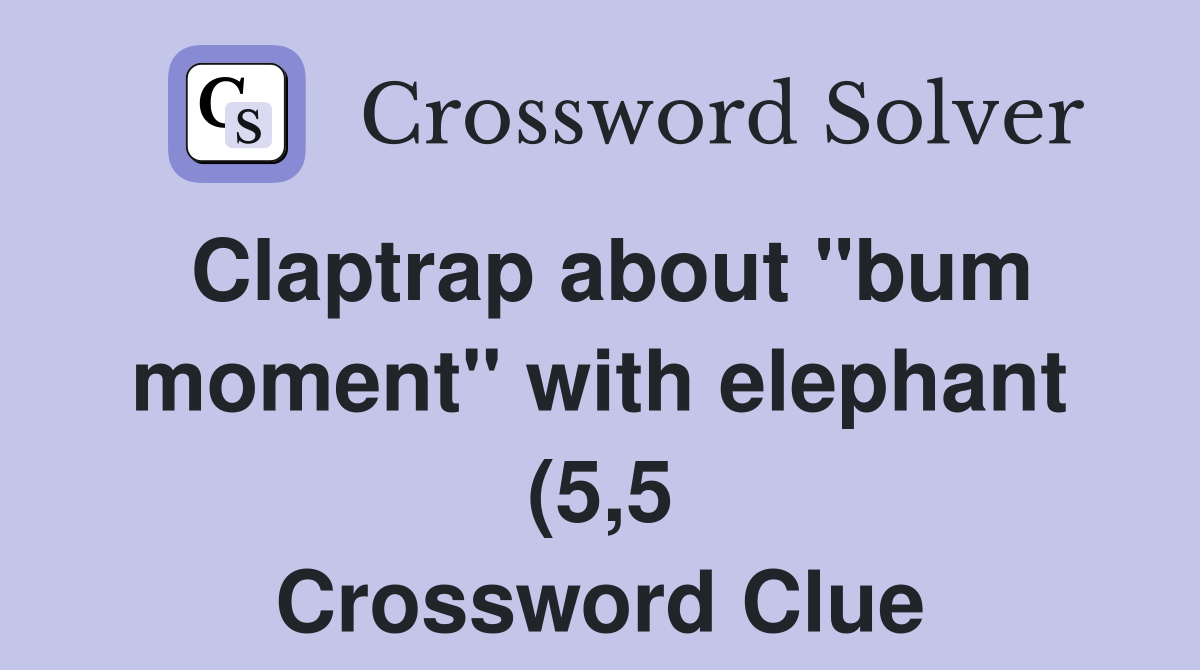 Claptrap about quot bum moment quot with elephant (5 5) Crossword Clue Claptrap about quot bum moment quot with elephant (5 5) Crossword Clue