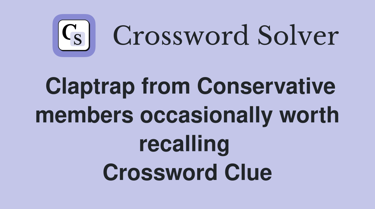Claptrap from Conservative members occasionally worth recalling  Crossword Clue
