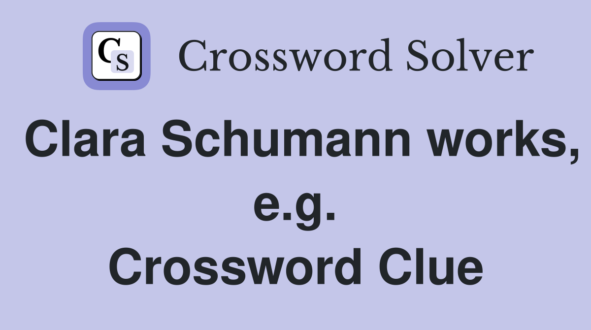 Clara Schumann works, e.g. Crossword Clue