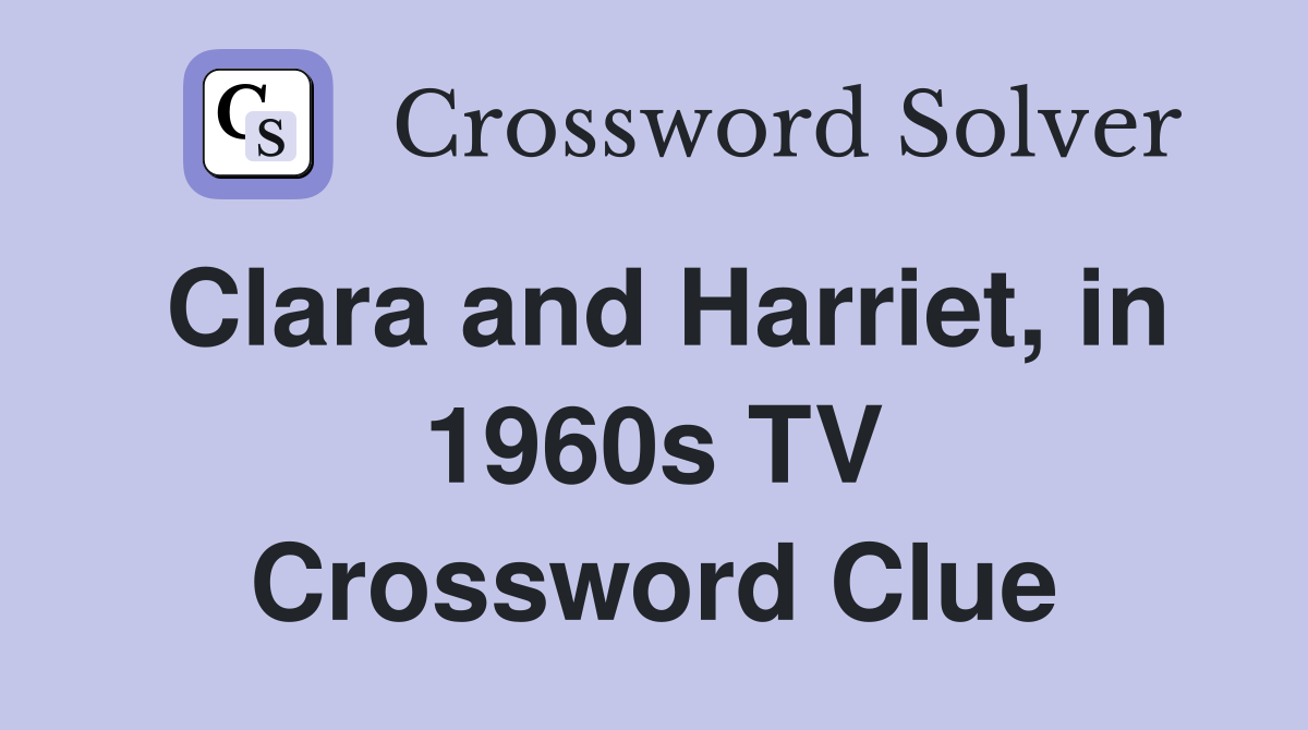 Clara and Harriet, in 1960s TV Crossword Clue