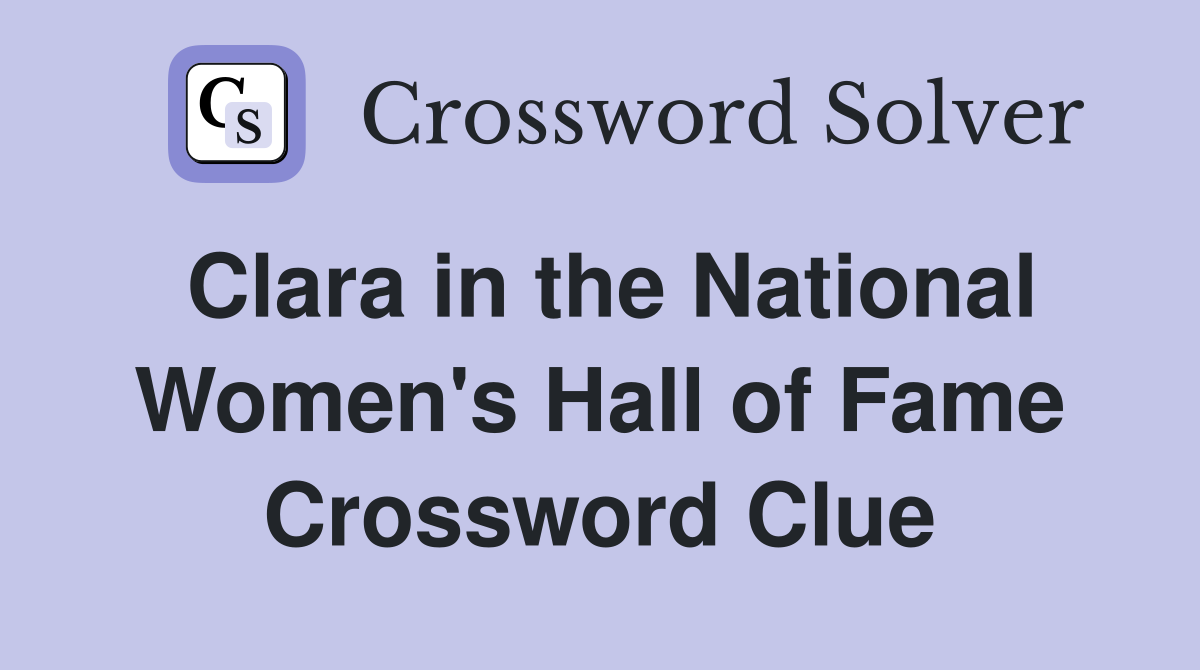 Clara in the National Women's Hall of Fame Crossword Clue