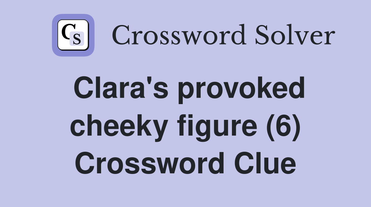 Clara's provoked cheeky figure (6) Crossword Clue