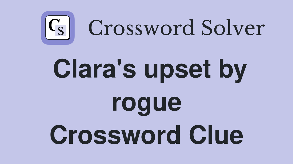 Clara's upset by rogue Crossword Clue
