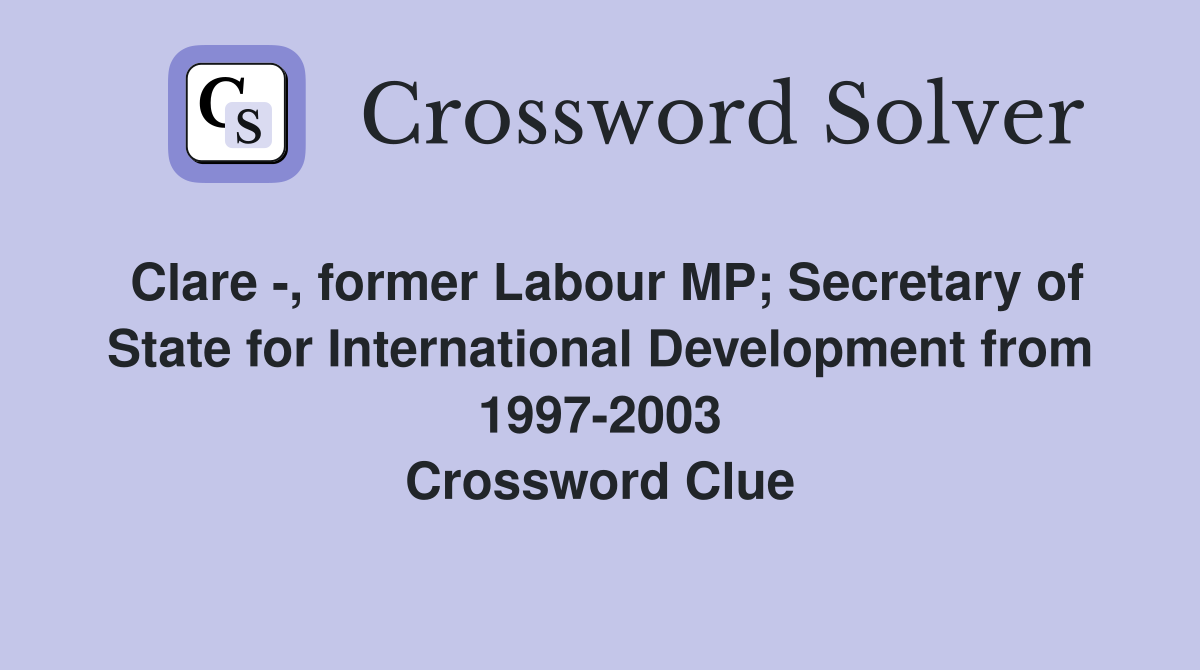 Clare -, former Labour MP; Secretary of State for International Development from 1997-2003 Crossword Clue