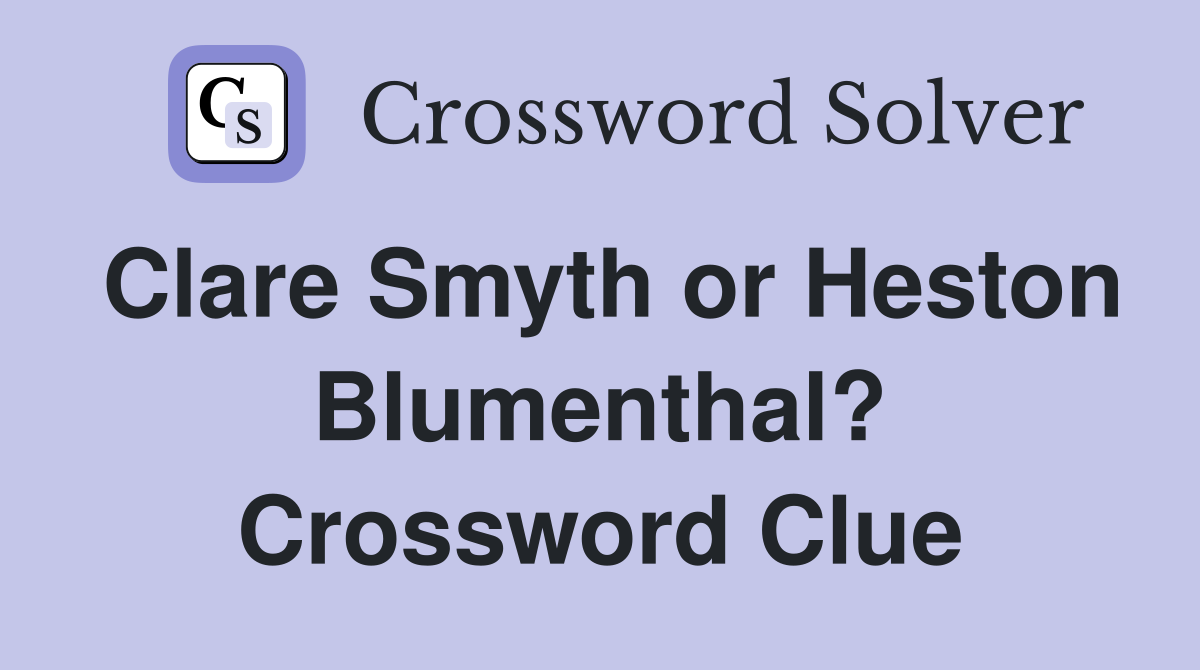 Clare Smyth or Heston Blumenthal? Crossword Clue