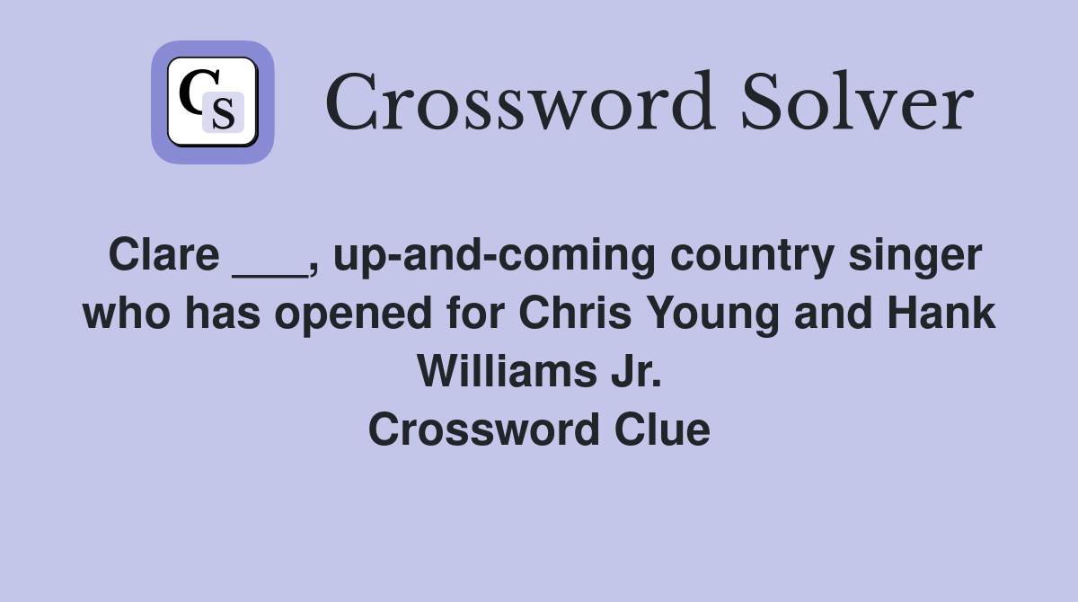 Clare ___, up-and-coming country singer who has opened for Chris Young and Hank Williams Jr. Crossword Clue