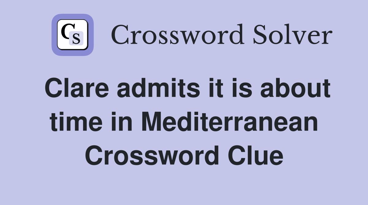 Clare admits it is about time in Mediterranean Crossword Clue