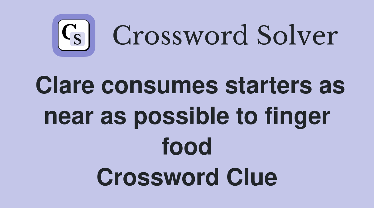 Clare consumes starters as near as possible to finger food Crossword Clue