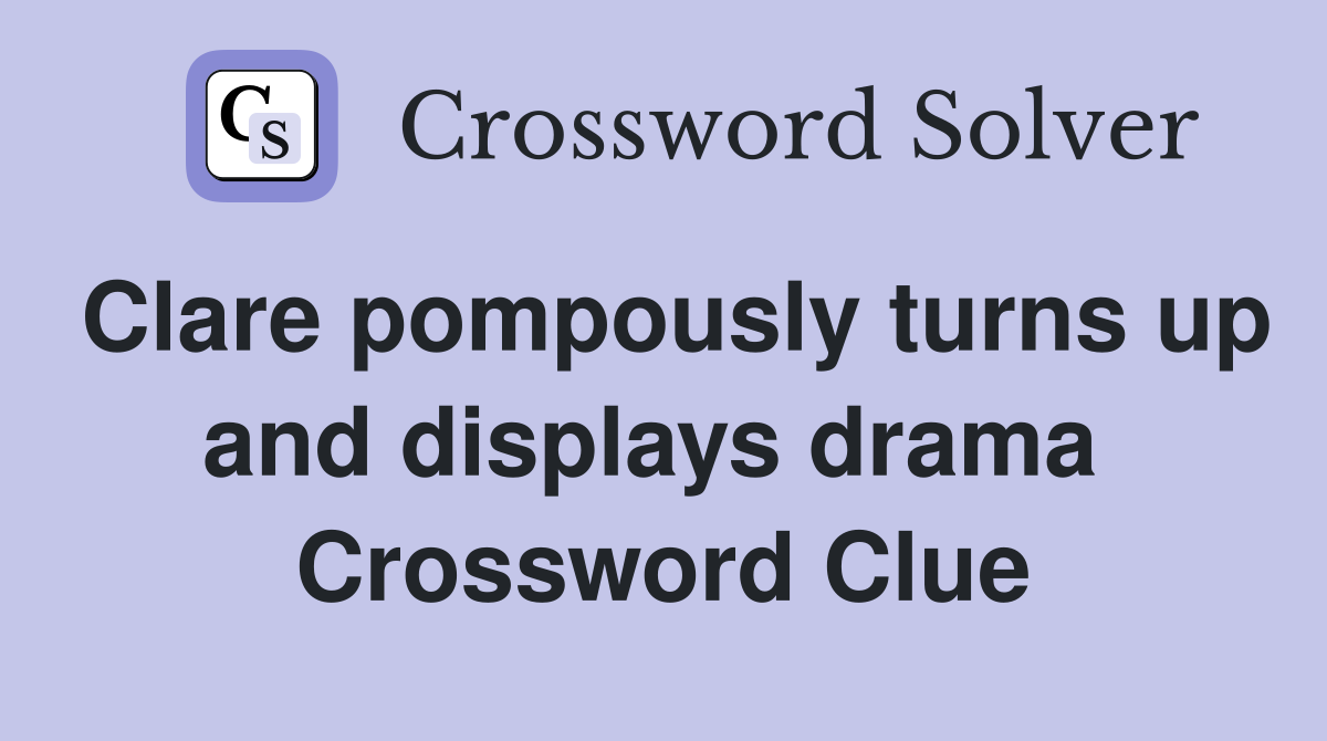 Clare pompously turns up and displays drama  Crossword Clue