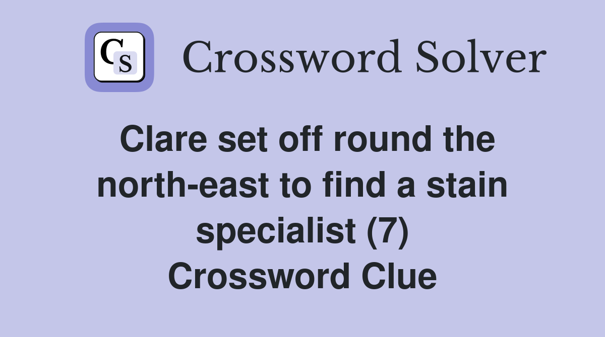 Clare set off round the north-east to find a stain specialist (7) Crossword Clue