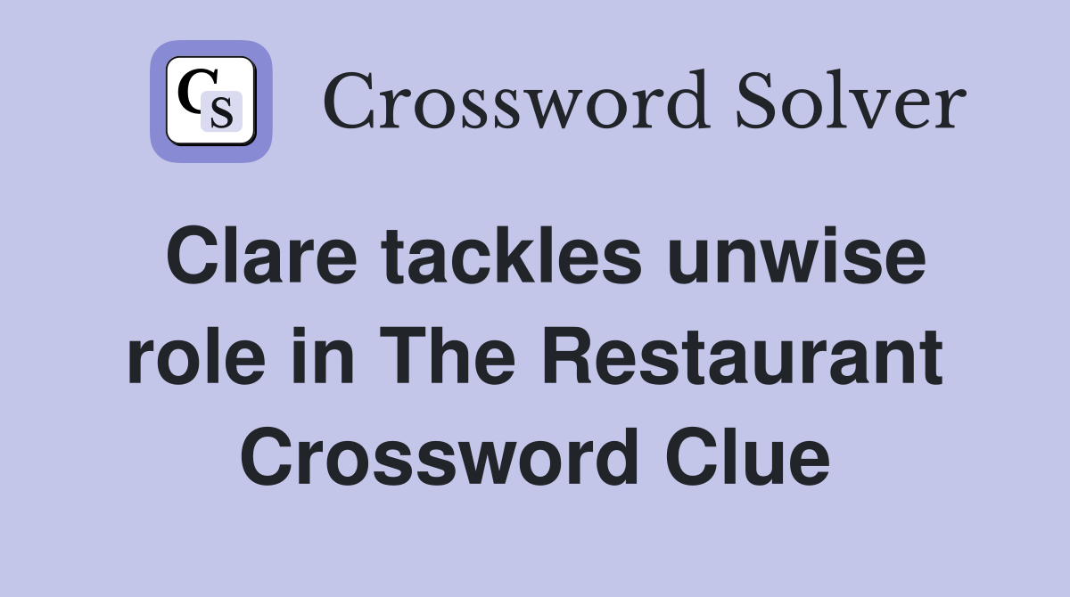 Clare tackles unwise role in The Restaurant Crossword Clue