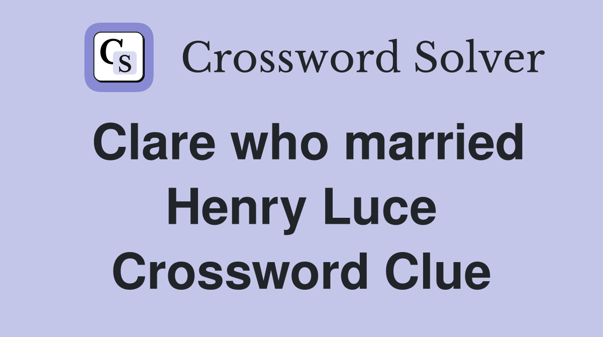 Clare who married Henry Luce Crossword Clue
