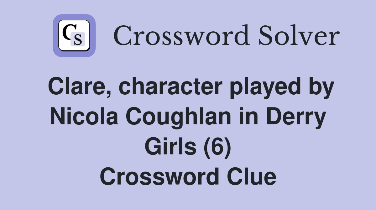 Clare, character played by Nicola Coughlan in Derry Girls (6) Crossword Clue
