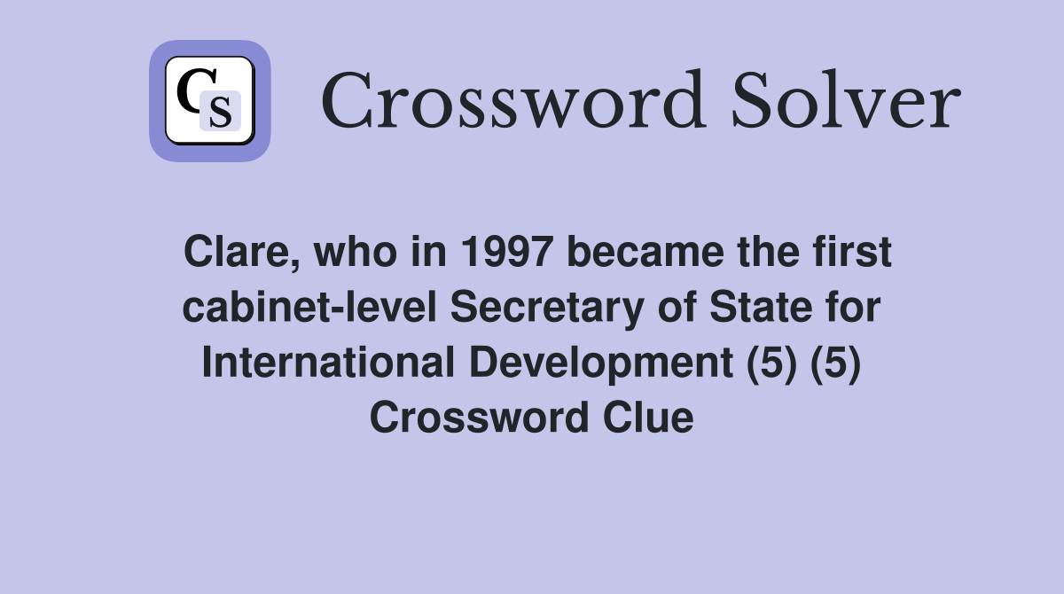 Clare, who in 1997 became the first cabinet-level Secretary of State for International Development (5) (5) Crossword Clue