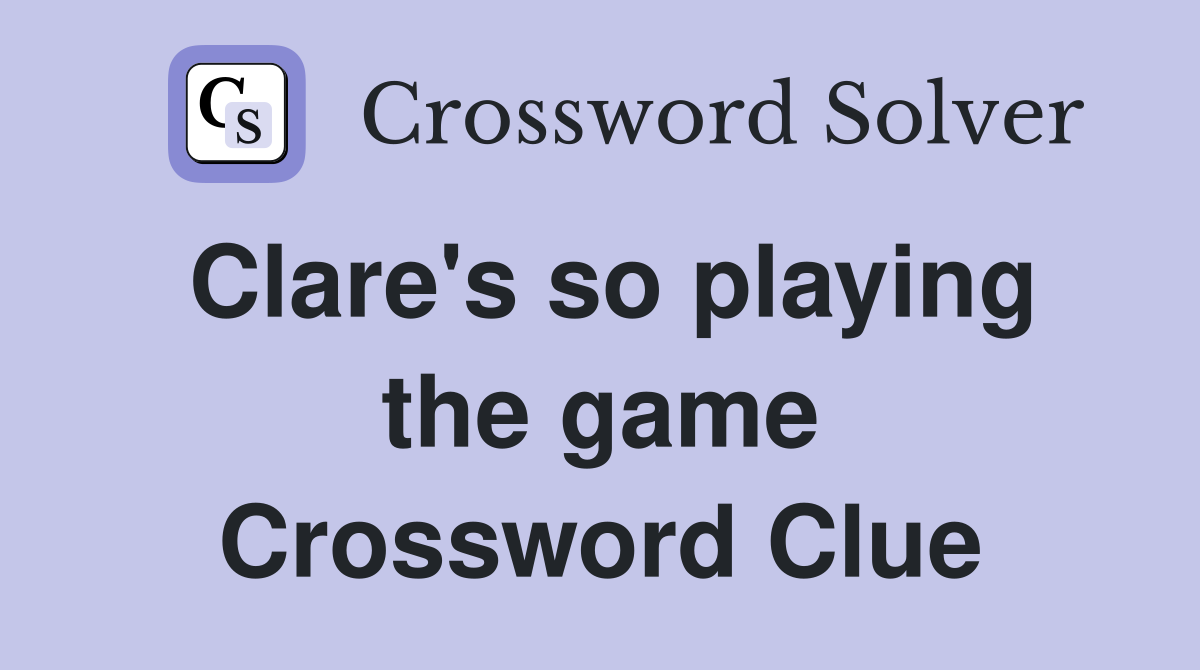 Clare's so playing the game Crossword Clue
