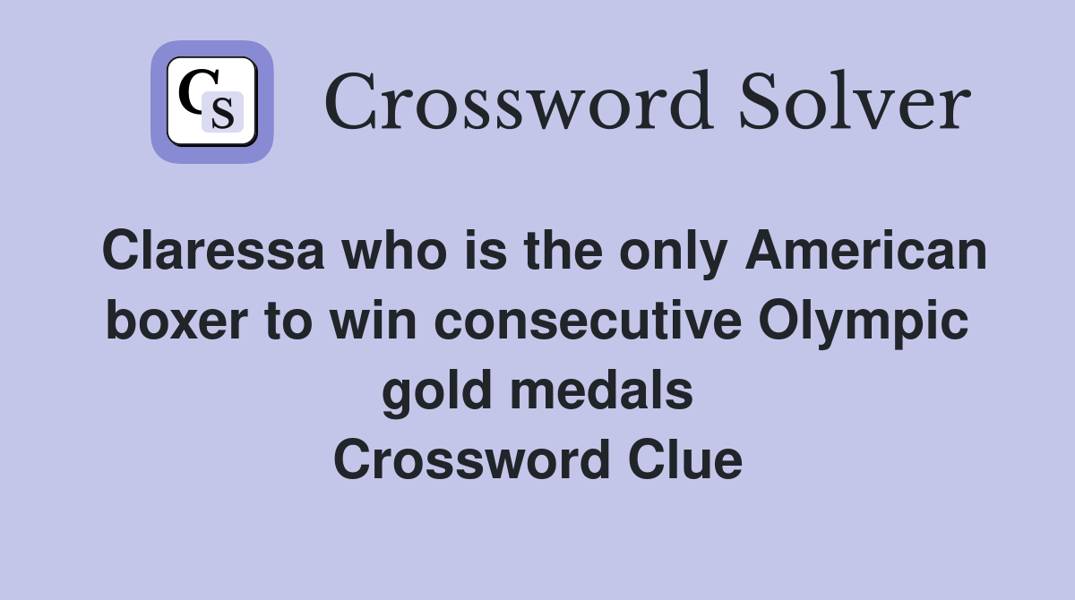 Claressa who is the only American boxer to win consecutive Olympic gold medals Crossword Clue