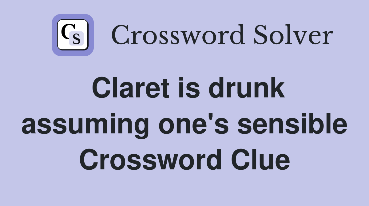 Claret is drunk assuming one's sensible Crossword Clue