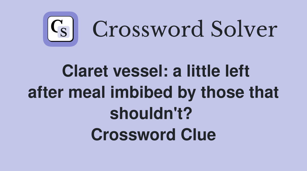 Claret vessel: a little left after meal imbibed by those that shouldn't?  Crossword Clue