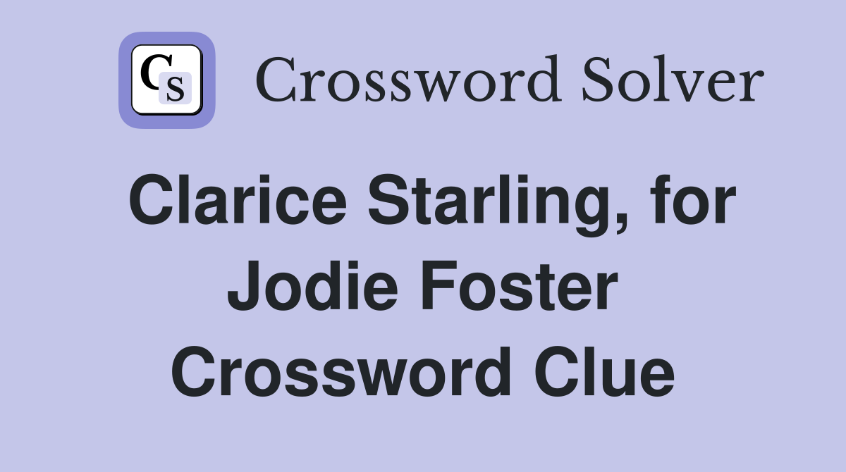 Clarice Starling, for Jodie Foster Crossword Clue