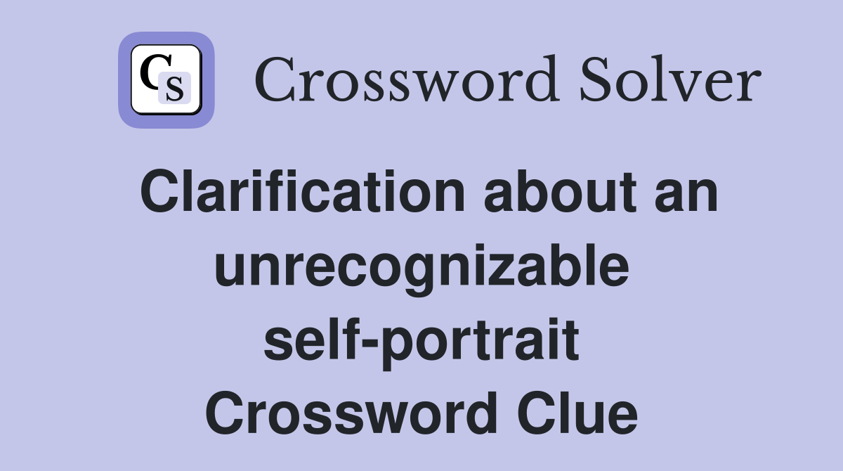 Clarification about an unrecognizable self-portrait Crossword Clue